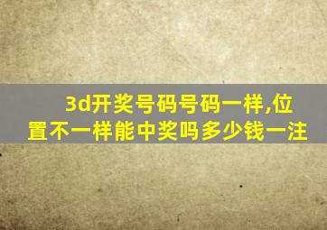 3d开奖号码号码一样,位置不一样能中奖吗多少钱一注