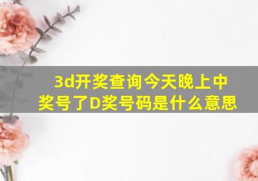 3d开奖查询今天晚上中奖号了D奖号码是什么意思