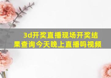 3d开奖直播现场开奖结果查询今天晚上直播吗视频