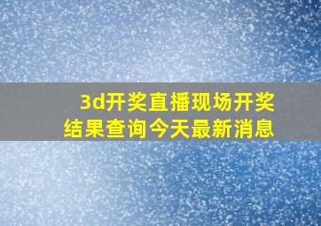 3d开奖直播现场开奖结果查询今天最新消息