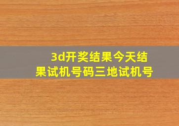 3d开奖结果今天结果试机号码三地试机号