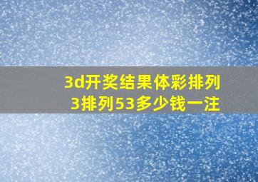 3d开奖结果体彩排列3排列53多少钱一注