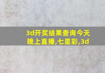 3d开奖结果查询今天晚上直播,七星彩,3d