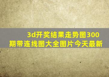 3d开奖结果走势图300期带连线图大全图片今天最新