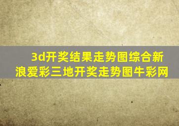 3d开奖结果走势图综合新浪爱彩三地开奖走势图牛彩网