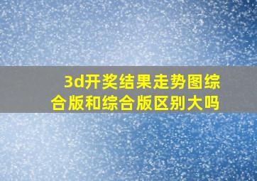 3d开奖结果走势图综合版和综合版区别大吗