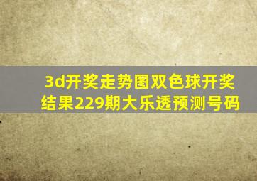 3d开奖走势图双色球开奖结果229期大乐透预测号码