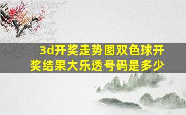 3d开奖走势图双色球开奖结果大乐透号码是多少