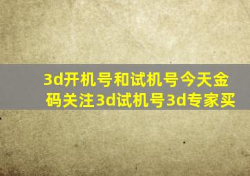 3d开机号和试机号今天金码关注3d试机号3d专家买