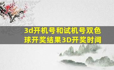 3d开机号和试机号双色球开奖结果3D开奖时间