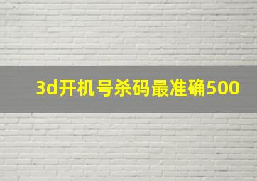 3d开机号杀码最准确500