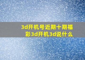 3d开机号近期十期福彩3d开机3d说什么