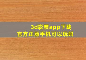 3d彩票app下载官方正版手机可以玩吗