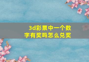 3d彩票中一个数字有奖吗怎么兑奖