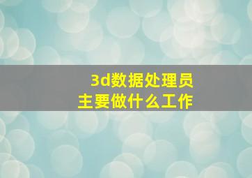 3d数据处理员主要做什么工作