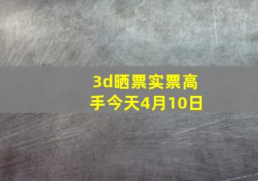 3d晒票实票高手今天4月10日