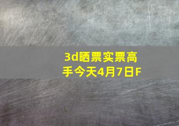 3d晒票实票高手今天4月7日F