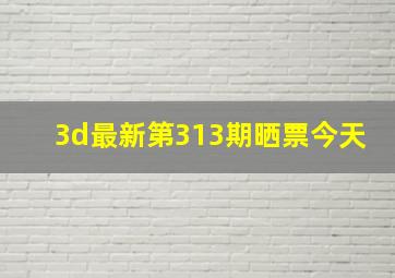 3d最新第313期晒票今天