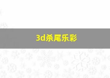 3d杀尾乐彩