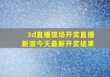 3d直播现场开奖直播新浪今天最新开奖结果