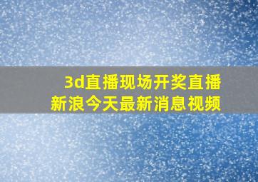 3d直播现场开奖直播新浪今天最新消息视频