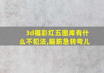 3d福彩红五图库有什么不犯法,脑筋急转弯儿