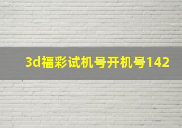 3d福彩试机号开机号142