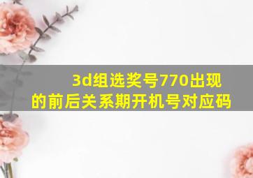 3d组选奖号770出现的前后关系期开机号对应码