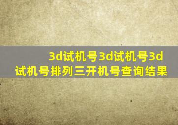 3d试机号3d试机号3d试机号排列三开机号查询结果