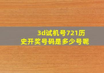 3d试机号721历史开奖号码是多少号呢