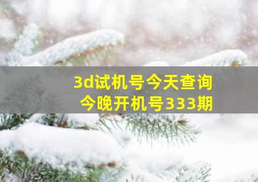 3d试机号今天查询今晚开机号333期