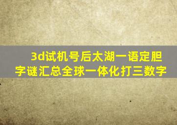 3d试机号后太湖一语定胆字谜汇总全球一体化打三数字