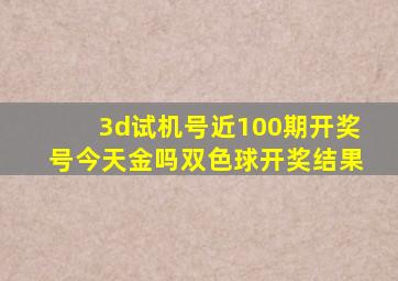 3d试机号近100期开奖号今天金吗双色球开奖结果