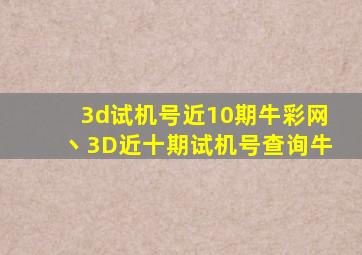 3d试机号近10期牛彩网丶3D近十期试机号查询牛