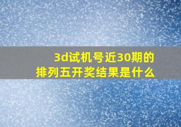 3d试机号近30期的排列五开奖结果是什么