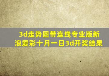 3d走势图带连线专业版新浪爱彩十月一日3d开奖结果