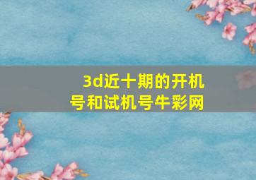 3d近十期的开机号和试机号牛彩网