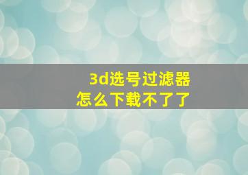 3d选号过滤器怎么下载不了了