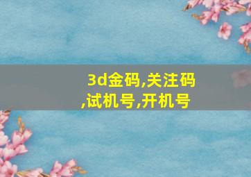 3d金码,关注码,试机号,开机号