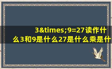 3×9=27读作什么3和9是什么27是什么乘是什么