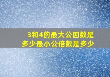 3和4的最大公因数是多少最小公倍数是多少