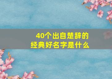 40个出自楚辞的经典好名字是什么