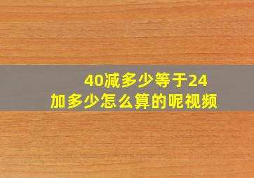 40减多少等于24加多少怎么算的呢视频