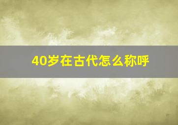 40岁在古代怎么称呼