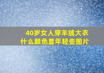 40岁女人穿羊绒大衣什么颜色显年轻些图片