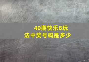 40期快乐8玩法中奖号码是多少