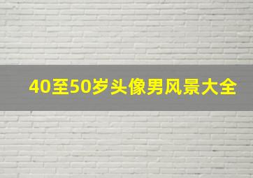 40至50岁头像男风景大全