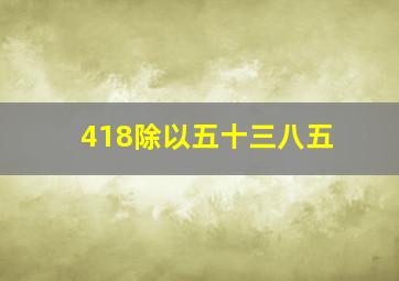 418除以五十三八五