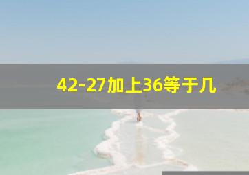 42-27加上36等于几