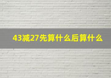 43减27先算什么后算什么